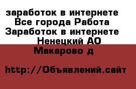 заработок в интернете - Все города Работа » Заработок в интернете   . Ненецкий АО,Макарово д.